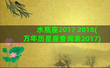 水瓶座2017 2018(万年历星座查询表2017)